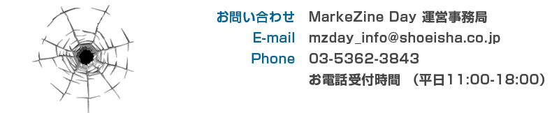 お問い合わせ：MarkeZine Day Spring 2010運営事務局 　E-mail：mzday_info@shoeisha.co.jp Phone：03-5362-3843 お電話受付時間 （平日11:00-18:00）