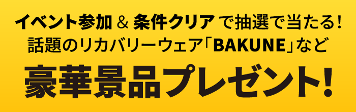 イベント参加＆条件クリアで抽選で当たる！話題のリカバリーウェア「BAKUNE」など豪華景品プレゼント！